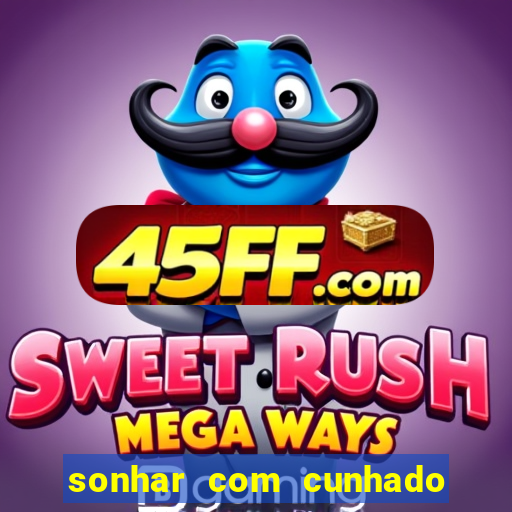 sonhar com cunhado no jogo do bicho